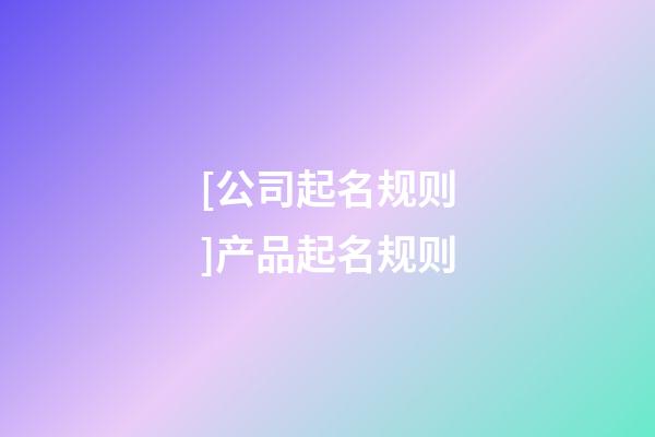 [公司起名规则]产品起名规则-第1张-公司起名-玄机派